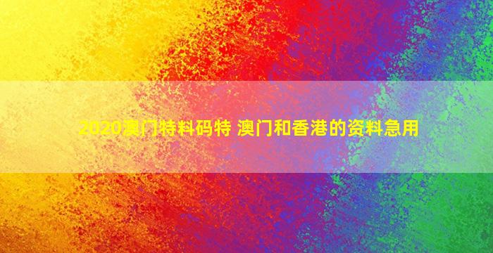 2020澳门特料码特 澳门和香港的资料急用